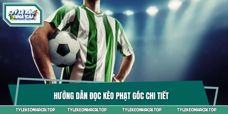 Hướng dẫn đọc kèo phạt góc chi tiết