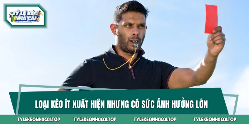 Loại kèo ít xuất hiện nhưng có sức ảnh hưởng lớn